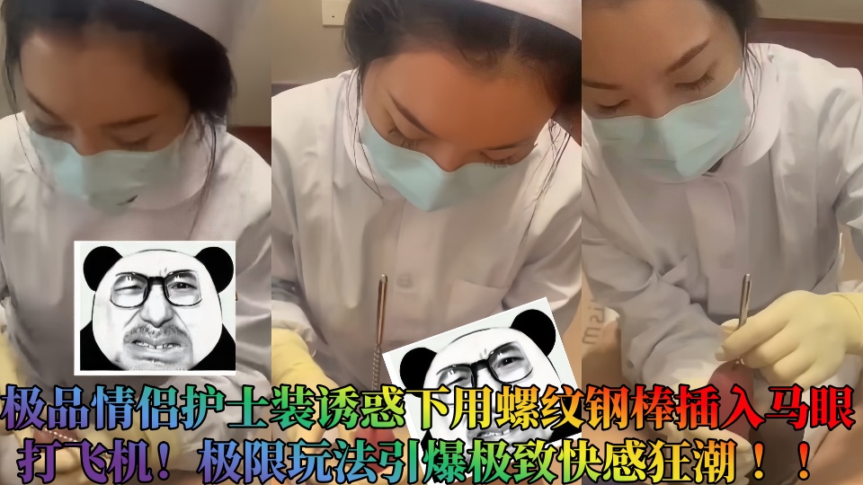 极品情侣护士装诱惑下用螺纹钢棒插入马眼打飞机！极限玩法引爆极致快感狂潮 ！！